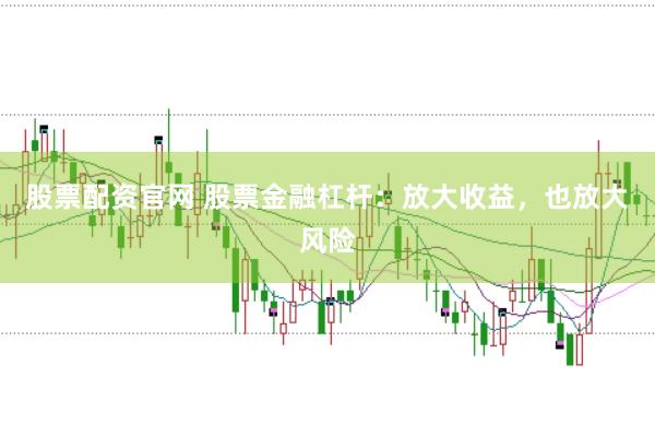 股票配资官网 股票金融杠杆：放大收益，也放大风险
