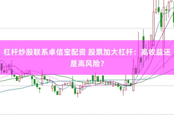 杠杆炒股联系卓信宝配资 股票加大杠杆：高收益还是高风险？