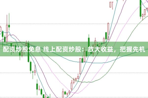 配资炒股免息 线上配资炒股：放大收益，把握先机