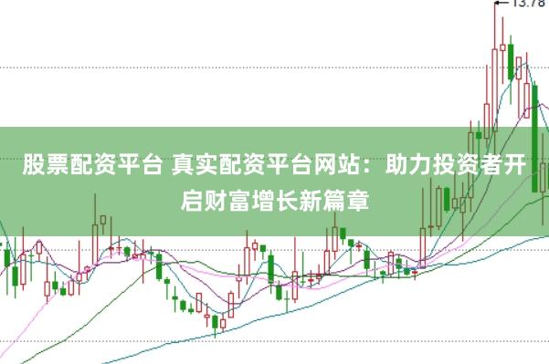 股票配资平台 真实配资平台网站：助力投资者开启财富增长新篇章