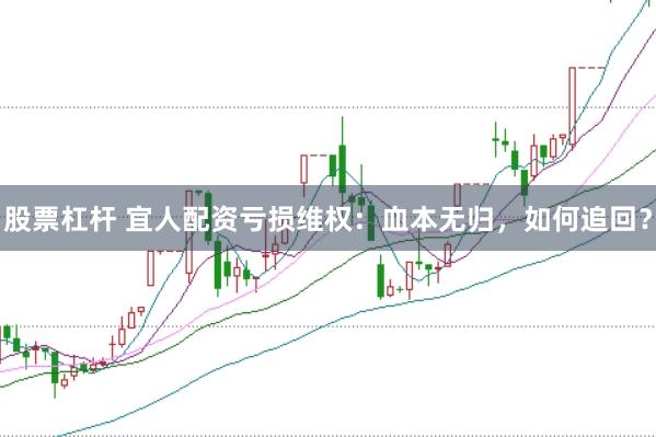 股票杠杆 宜人配资亏损维权：血本无归，如何追回？