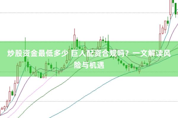 炒股资金最低多少 巨人配资合规吗？一文解读风险与机遇