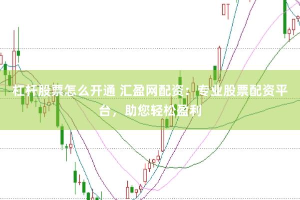 杠杆股票怎么开通 汇盈网配资：专业股票配资平台，助您轻松盈利