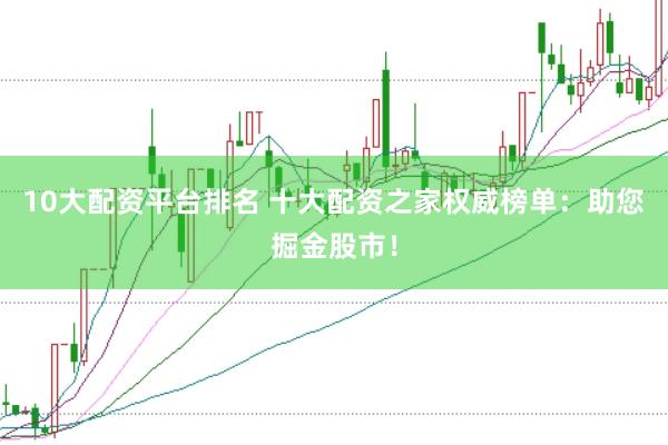 10大配资平台排名 十大配资之家权威榜单：助您掘金股市！
