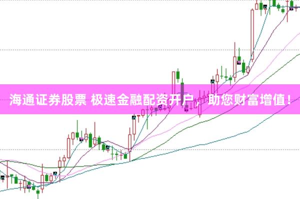 海通证券股票 极速金融配资开户，助您财富增值！