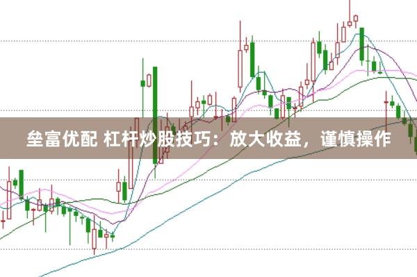 垒富优配 杠杆炒股技巧：放大收益，谨慎操作