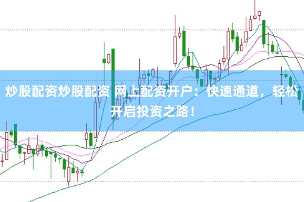 炒股配资炒股配资 网上配资开户：快速通道，轻松开启投资之路！