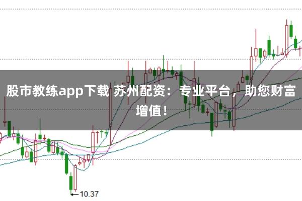 股市教练app下载 苏州配资：专业平台，助您财富增值！