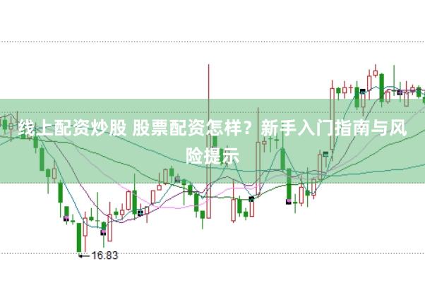 线上配资炒股 股票配资怎样？新手入门指南与风险提示