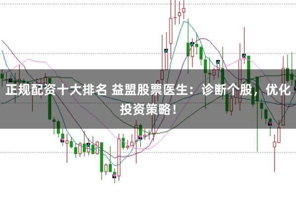 正规配资十大排名 益盟股票医生：诊断个股，优化投资策略！