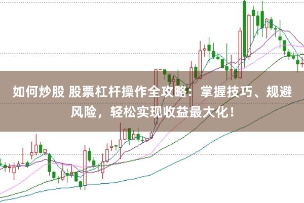 如何炒股 股票杠杆操作全攻略：掌握技巧、规避风险，轻松实现收益最大化！