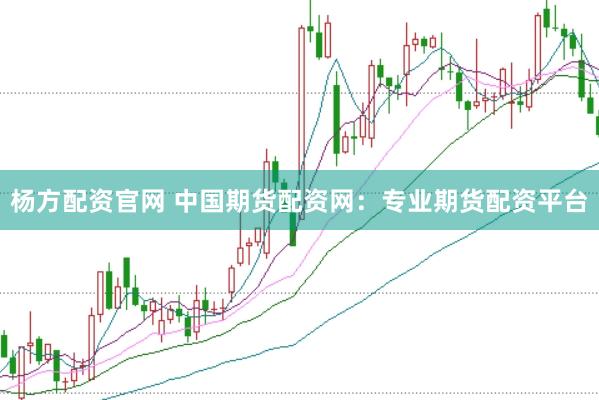 杨方配资官网 中国期货配资网：专业期货配资平台