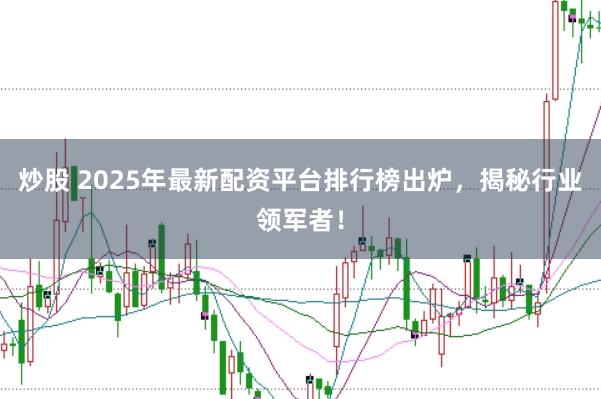炒股 2025年最新配资平台排行榜出炉，揭秘行业领军者！