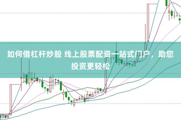 如何借杠杆炒股 线上股票配资一站式门户，助您投资更轻松