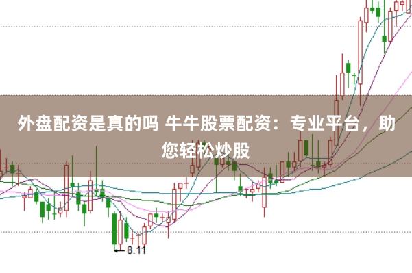 外盘配资是真的吗 牛牛股票配资：专业平台，助您轻松炒股