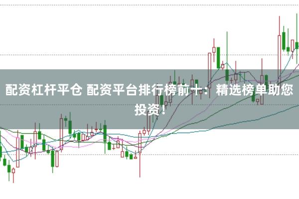 配资杠杆平仓 配资平台排行榜前十：精选榜单助您投资！