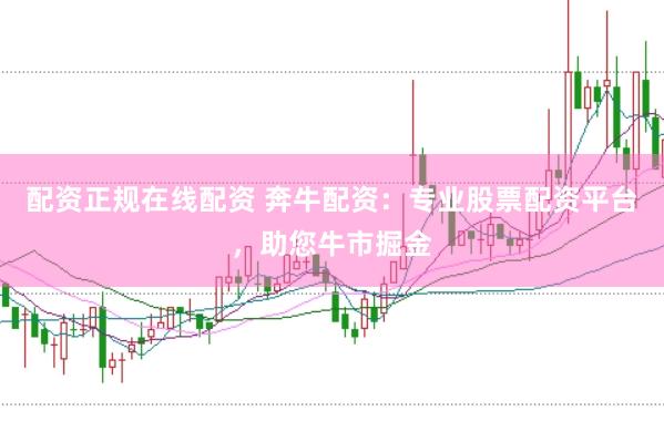 配资正规在线配资 奔牛配资：专业股票配资平台，助您牛市掘金