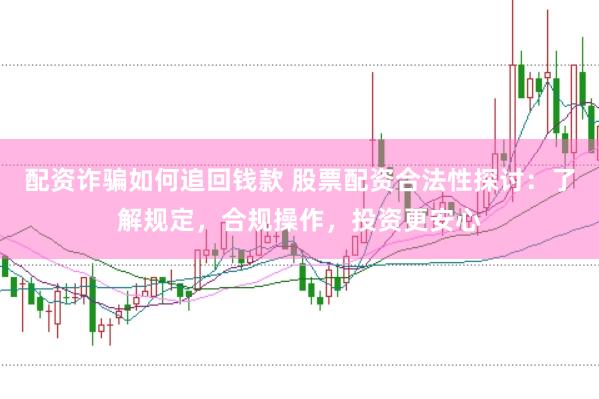 配资诈骗如何追回钱款 股票配资合法性探讨：了解规定，合规操作，投资更安心