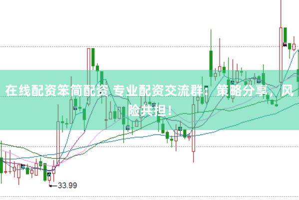 在线配资笨简配资 专业配资交流群：策略分享，风险共担！