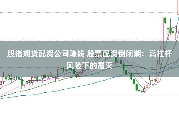 股指期货配资公司赚钱 股票配资倒闭潮：高杠杆风险下的覆灭
