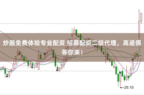 炒股免费体验专业配资 招募配资二级代理，高返佣等你来！