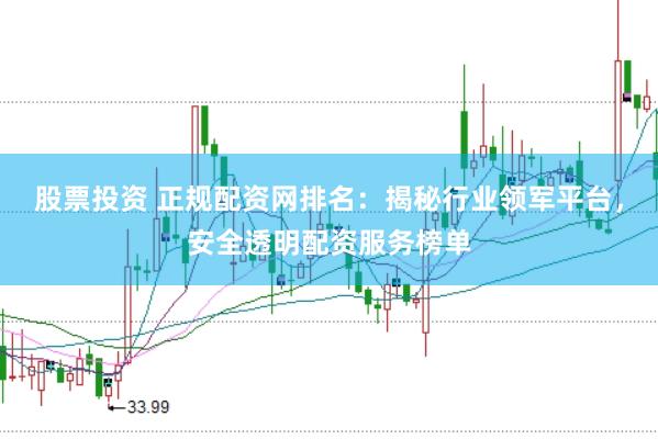 股票投资 正规配资网排名：揭秘行业领军平台，安全透明配资服务榜单