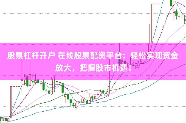 股票杠杆开户 在线股票配资平台：轻松实现资金放大，把握股市机遇！