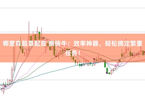 哪里有股票配资 搬砖牛：效率神器，轻松搞定繁重任务！