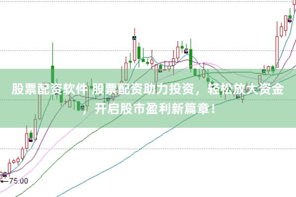 股票配资软件 股票配资助力投资，轻松放大资金，开启股市盈利新篇章！