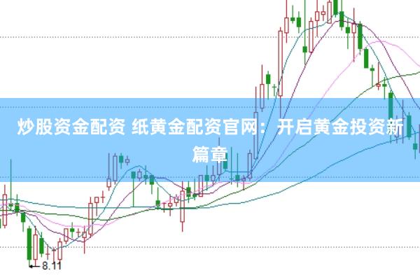 炒股资金配资 纸黄金配资官网：开启黄金投资新篇章