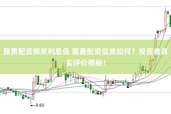 股票配资哪家利息低 赢盈配资信誉如何？投资者真实评价揭秘！