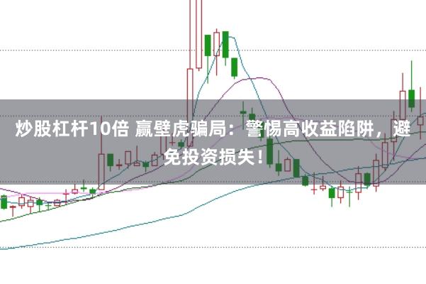 炒股杠杆10倍 赢壁虎骗局：警惕高收益陷阱，避免投资损失！