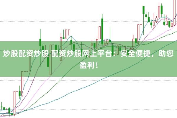 炒股配资炒股 配资炒股网上平台：安全便捷，助您盈利！