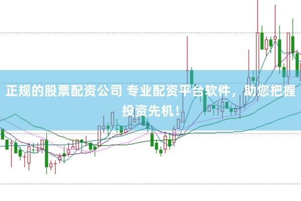 正规的股票配资公司 专业配资平台软件，助您把握投资先机！