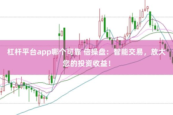 杠杆平台app哪个可靠 倍操盘：智能交易，放大您的投资收益！