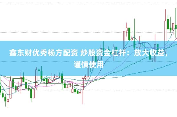 鑫东财优秀杨方配资 炒股资金杠杆：放大收益，谨慎使用
