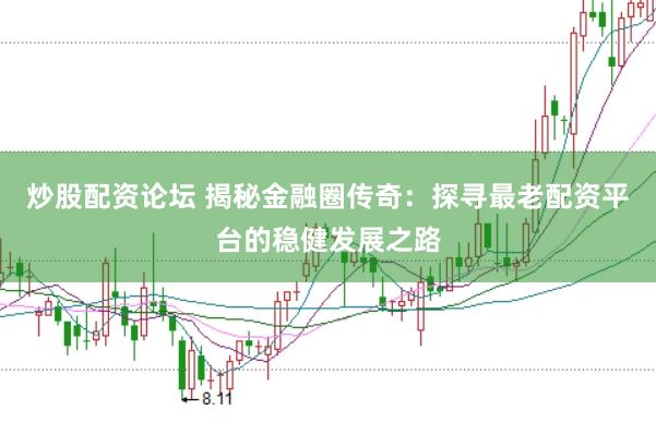 炒股配资论坛 揭秘金融圈传奇：探寻最老配资平台的稳健发展之路