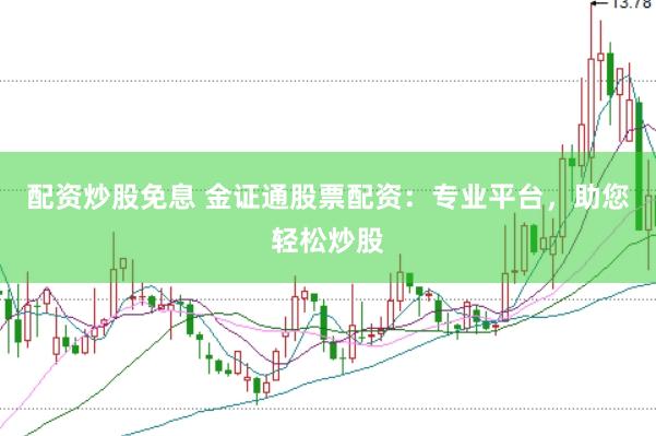 配资炒股免息 金证通股票配资：专业平台，助您轻松炒股