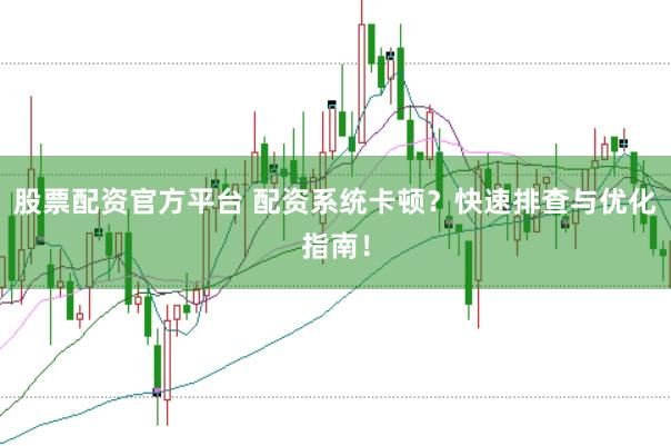 股票配资官方平台 配资系统卡顿？快速排查与优化指南！