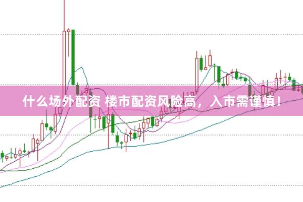 什么场外配资 楼市配资风险高，入市需谨慎！