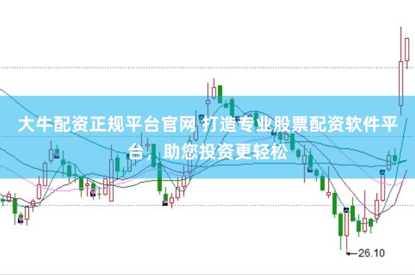 大牛配资正规平台官网 打造专业股票配资软件平台，助您投资更轻松