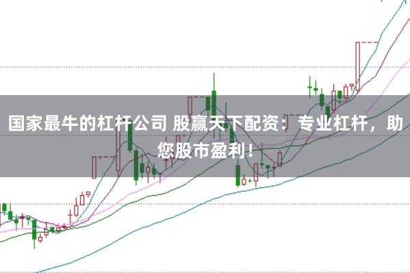 国家最牛的杠杆公司 股赢天下配资：专业杠杆，助您股市盈利！