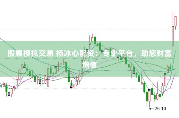 股票模拟交易 杨冰心配资：专业平台，助您财富增值