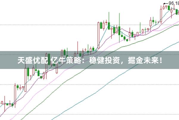 天盛优配 亿牛策略：稳健投资，掘金未来！