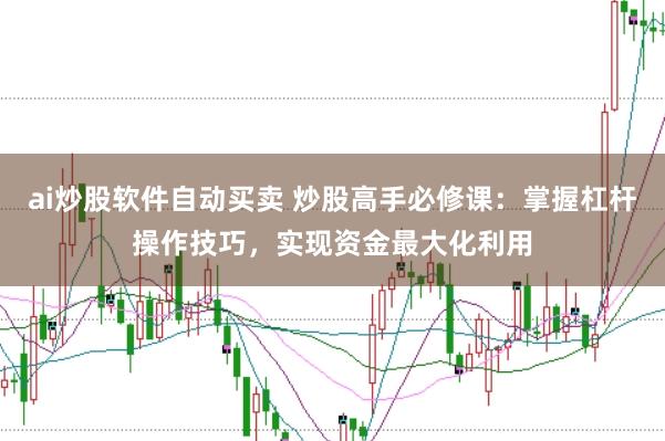 ai炒股软件自动买卖 炒股高手必修课:掌握杠杆操作技巧,实现资金最大化利用