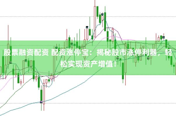 股票融资配资 配资涨停宝：揭秘股市涨停利器，轻松实现资产增值！