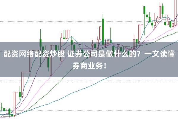 配资网络配资炒股 证券公司是做什么的?一文读懂券商业务!