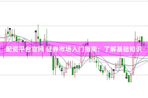 配资平台官网 证券市场入门指南：了解基础知识