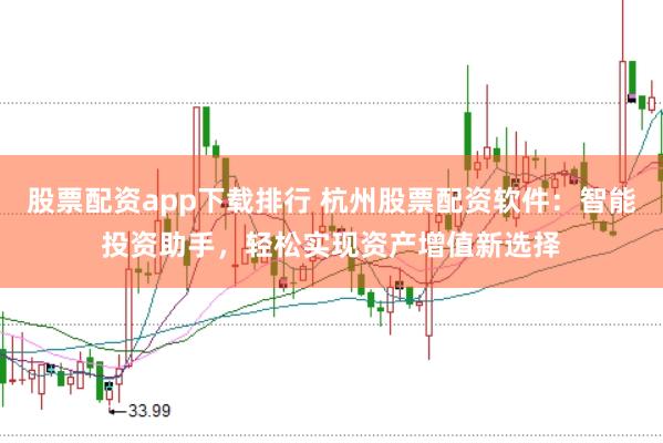 股票配资app下载排行 杭州股票配资软件:智能投资助手,轻松实现资产增值新选择