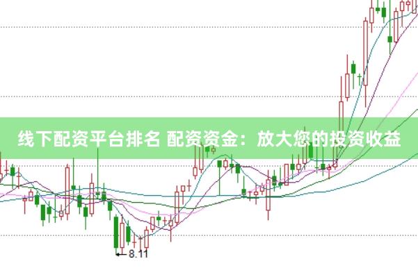 线下配资平台排名 配资资金:放大您的投资收益